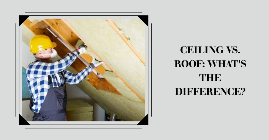 Key Differences Between Ceiling and Roof